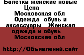 Балетки женские новые › Цена ­ 1 000 - Московская обл. Одежда, обувь и аксессуары » Женская одежда и обувь   . Московская обл.